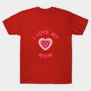 I Love My Mom - Perfect Mother's Day Gift T-Shirt